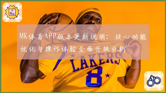 MK体育APP版本更新说明：核心功能优化与操作体验全面升级分析