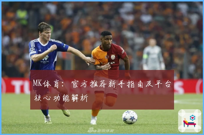 MK体育：官方推荐新手指南及平台核心功能解析