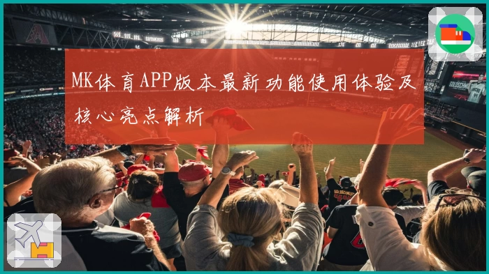 MK体育APP版本最新功能使用体验及核心亮点解析