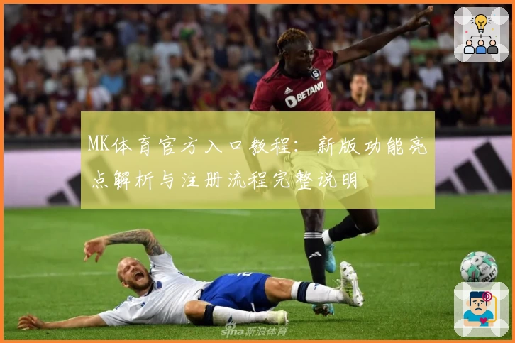 MK体育官方入口教程：新版功能亮点解析与注册流程完整说明