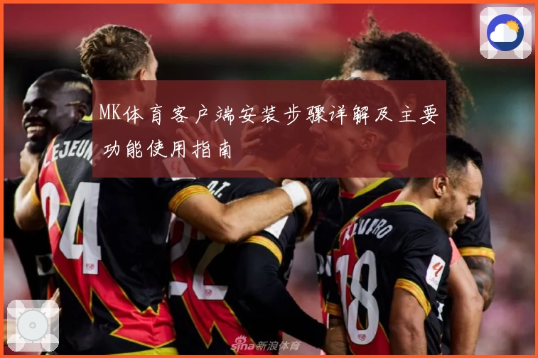 MK体育客户端安装步骤详解及主要功能使用指南