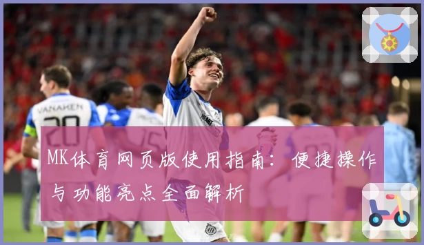 MK体育网页版使用指南：便捷操作与功能亮点全面解析