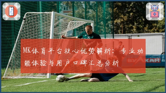 MK体育平台核心优势解析：专业功能体验与用户口碑汇总分析