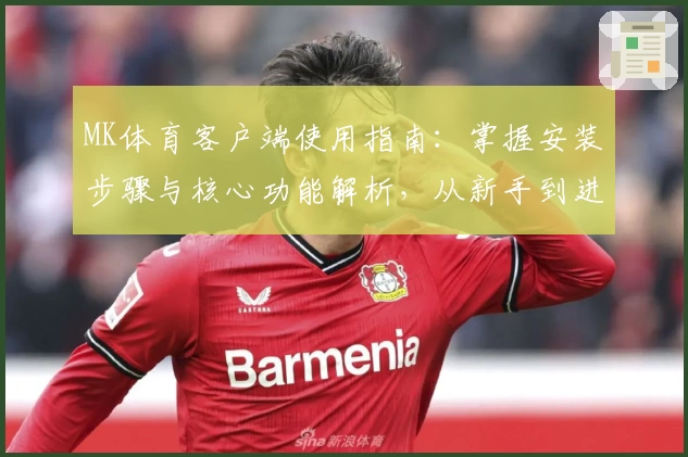 MK体育客户端使用指南：掌握安装步骤与核心功能解析，从新手到进阶全面解析