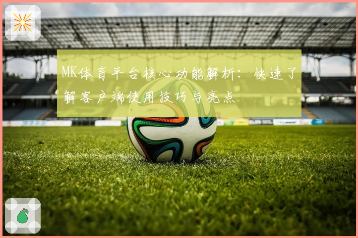 MK体育平台核心功能解析：快速了解客户端使用技巧与亮点