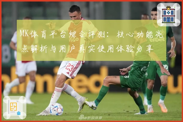 MK体育平台综合评测：核心功能亮点解析与用户真实使用体验分享