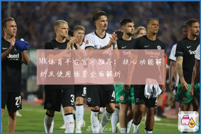 MK体育平台官方推荐：核心功能解析及使用场景全面解析