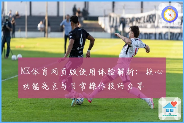 MK体育网页版使用体验解析：核心功能亮点与日常操作技巧分享
