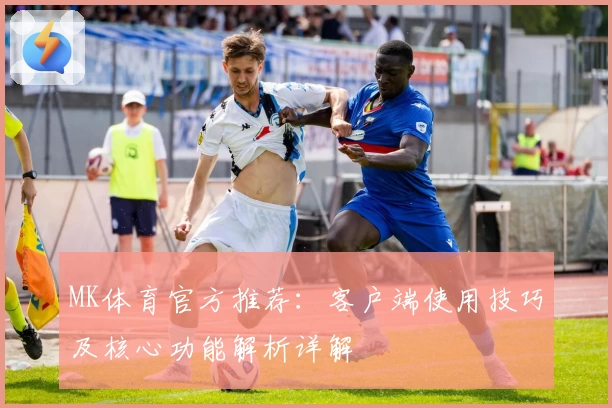 MK体育官方推荐：客户端使用技巧及核心功能解析详解