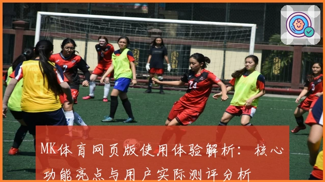 MK体育网页版使用体验解析：核心功能亮点与用户实际测评分析