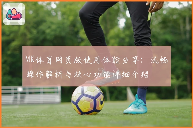 MK体育网页版使用体验分享：流畅操作解析与核心功能详细介绍