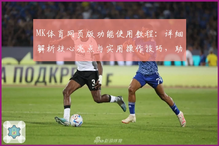 MK体育网页版功能使用教程：详细解析核心亮点与实用操作技巧，助力用户畅享便捷观赛体验