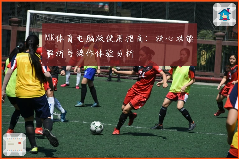 MK体育电脑版使用指南：核心功能解析与操作体验分析