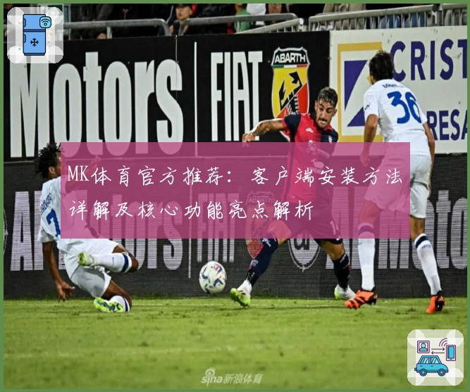 MK体育官方推荐：客户端安装方法详解及核心功能亮点解析