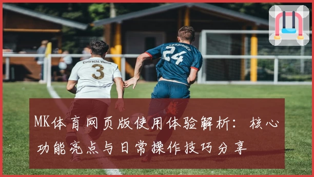 MK体育网页版使用体验解析：核心功能亮点与日常操作技巧分享