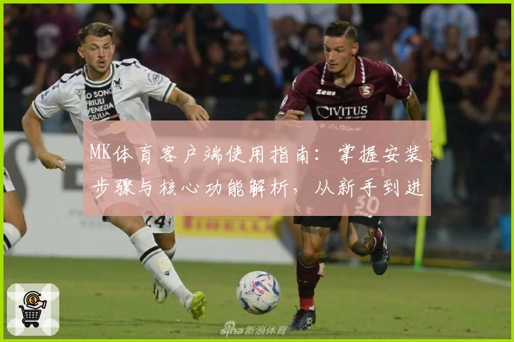 MK体育客户端使用指南：掌握安装步骤与核心功能解析，从新手到进阶全面解析